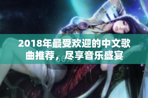 2018年最受欢迎的中文歌曲推荐，尽享音乐盛宴