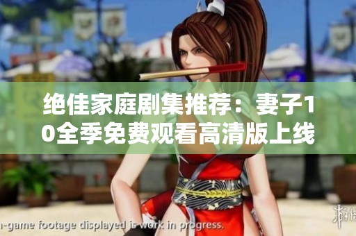 绝佳家庭剧集推荐：妻子10全季免费观看高清版上线