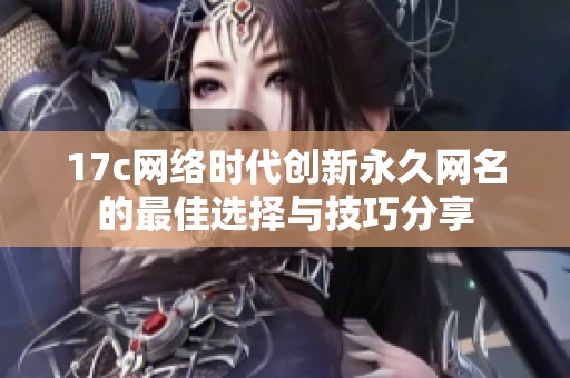 17c网络时代创新永久网名的最佳选择与技巧分享