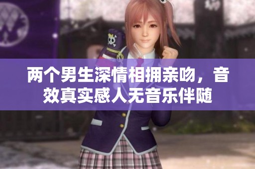 两个男生深情相拥亲吻，音效真实感人无音乐伴随