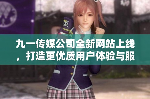 九一传媒公司全新网站上线，打造更优质用户体验与服务平台