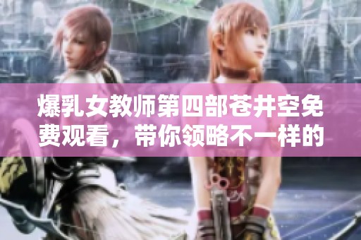 爆乳女教师第四部苍井空免费观看，带你领略不一样的精彩剧情