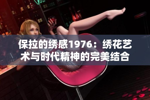 保拉的绣感1976：绣花艺术与时代精神的完美结合