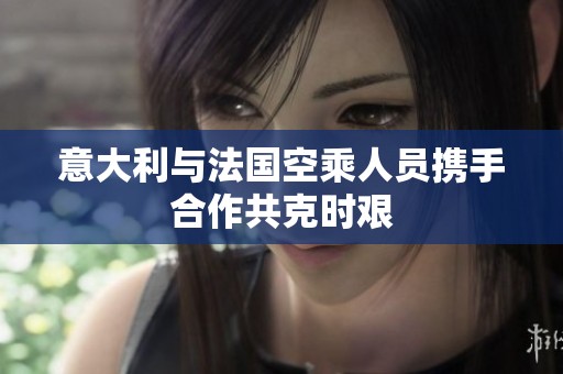 意大利与法国空乘人员携手合作共克时艰