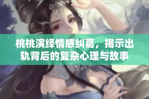 桃桃演绎情感纠葛，揭示出轨背后的复杂心理与故事