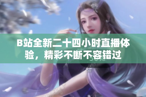 B站全新二十四小时直播体验，精彩不断不容错过
