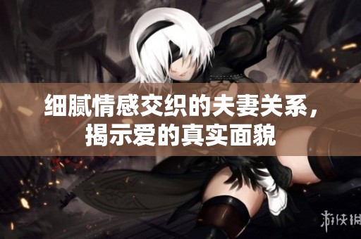 细腻情感交织的夫妻关系，揭示爱的真实面貌