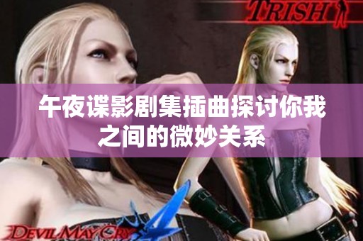 午夜谍影剧集插曲探讨你我之间的微妙关系