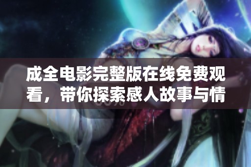 成全电影完整版在线免费观看，带你探索感人故事与情感交织
