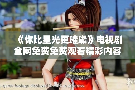 《你比星光更璀璨》电视剧全网免费免费观看精彩内容解析