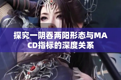 探究一阴吞两阳形态与MACD指标的深度关系