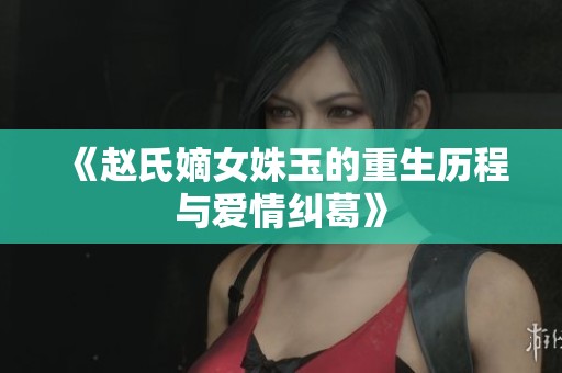 《赵氏嫡女姝玉的重生历程与爱情纠葛》