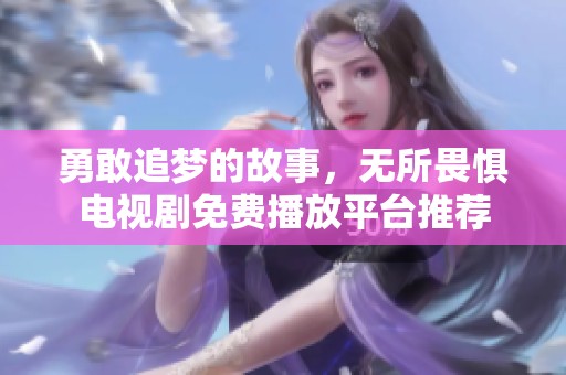 勇敢追梦的故事，无所畏惧电视剧免费播放平台推荐