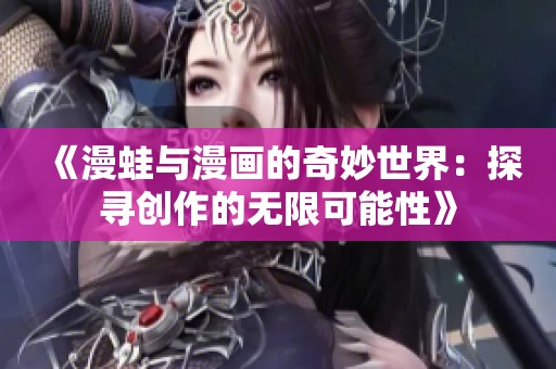 《漫蛙与漫画的奇妙世界：探寻创作的无限可能性》