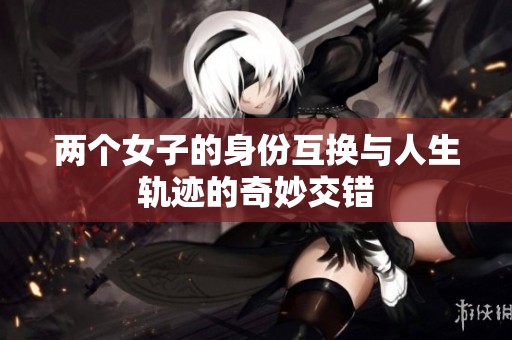 两个女子的身份互换与人生轨迹的奇妙交错