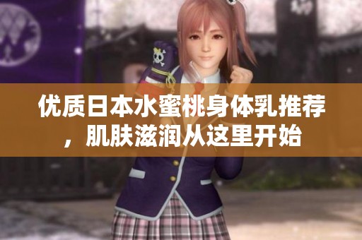 优质日本水蜜桃身体乳推荐，肌肤滋润从这里开始