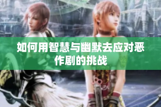 如何用智慧与幽默去应对恶作剧的挑战