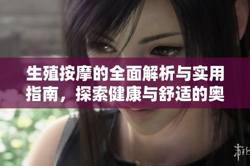 生殖按摩的全面解析与实用指南，探索健康与舒适的奥秘