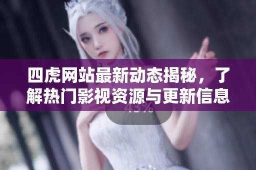 四虎网站最新动态揭秘，了解热门影视资源与更新信息