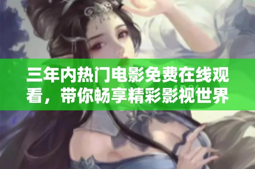 三年内热门电影免费在线观看，带你畅享精彩影视世界
