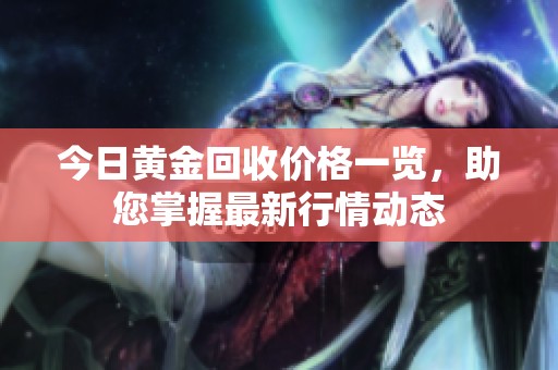 今日黄金回收价格一览，助您掌握最新行情动态