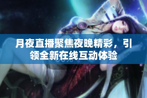 月夜直播聚焦夜晚精彩，引领全新在线互动体验