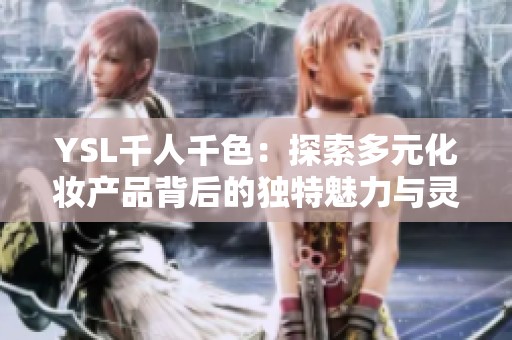 YSL千人千色：探索多元化妆产品背后的独特魅力与灵感