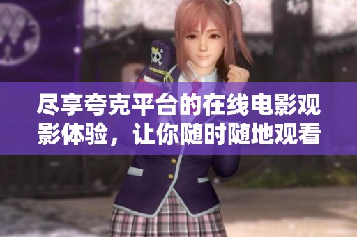 尽享夸克平台的在线电影观影体验，让你随时随地观看精彩影片