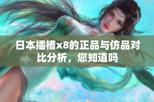 日本插槽x8的正品与仿品对比分析，您知道吗