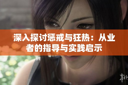 深入探讨惩戒与狂热：从业者的指导与实践启示