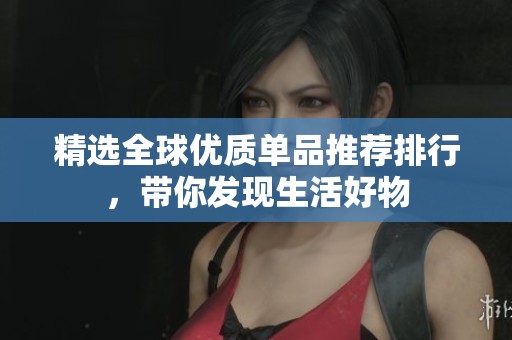 精选全球优质单品推荐排行，带你发现生活好物