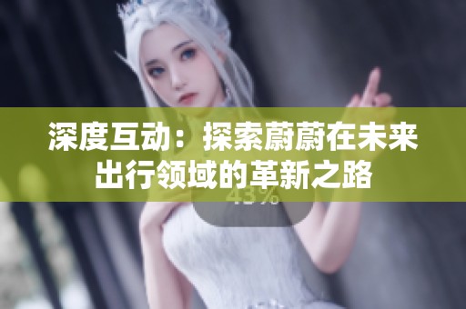 深度互动：探索蔚蔚在未来出行领域的革新之路