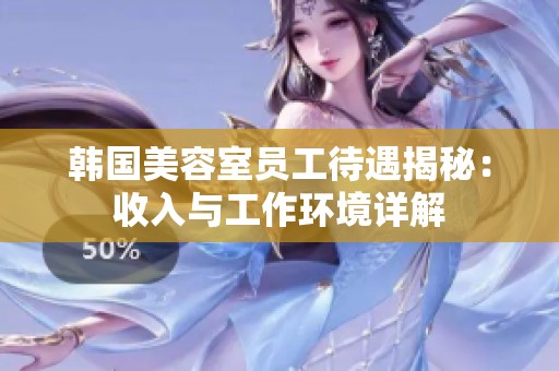 韩国美容室员工待遇揭秘：收入与工作环境详解
