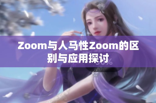 Zoom与人马性Zoom的区别与应用探讨