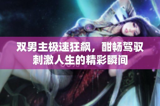 双男主极速狂飙，酣畅驾驭刺激人生的精彩瞬间