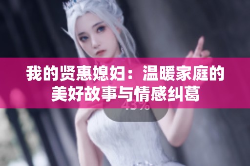 我的贤惠媳妇：温暖家庭的美好故事与情感纠葛