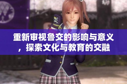 重新审视鲁交的影响与意义，探索文化与教育的交融