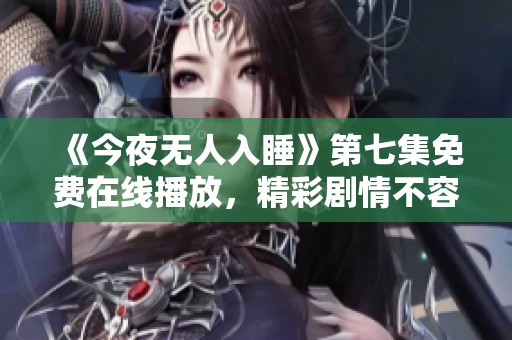 《今夜无人入睡》第七集免费在线播放，精彩剧情不容错过