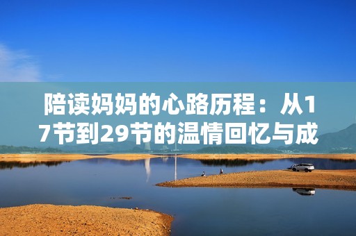 陪读妈妈的心路历程：从17节到29节的温情回忆与成长故事