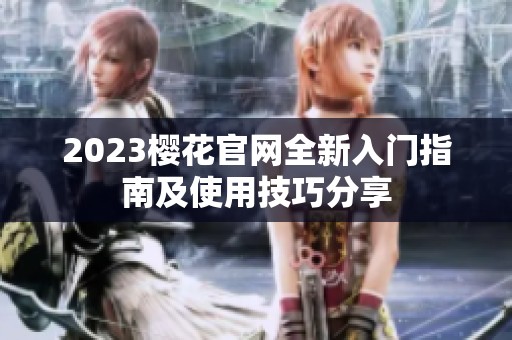 2023樱花官网全新入门指南及使用技巧分享