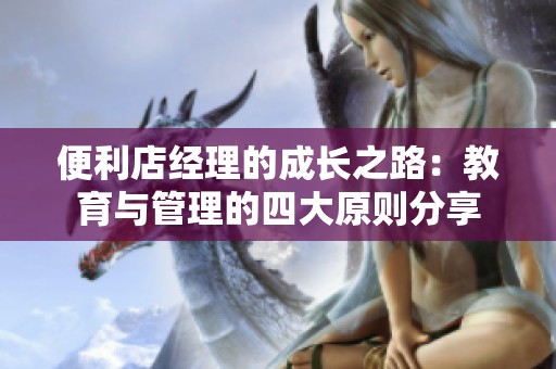 便利店经理的成长之路：教育与管理的四大原则分享