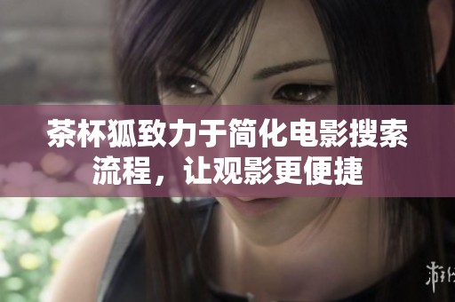 茶杯狐致力于简化电影搜索流程，让观影更便捷