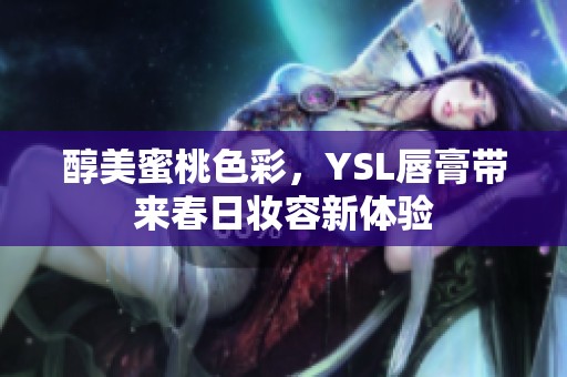 醇美蜜桃色彩，YSL唇膏带来春日妆容新体验