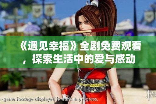 《遇见幸福》全剧免费观看，探索生活中的爱与感动