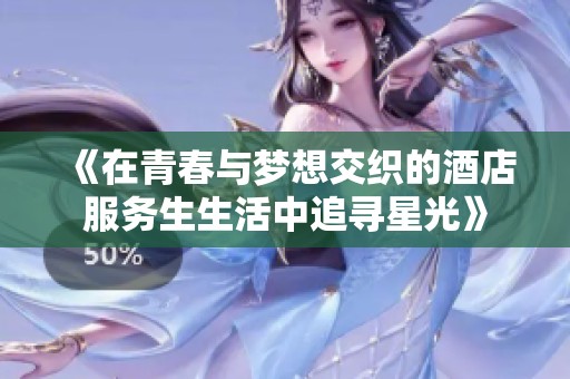 《在青春与梦想交织的酒店服务生生活中追寻星光》