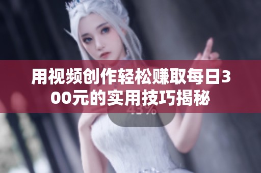 用视频创作轻松赚取每日300元的实用技巧揭秘