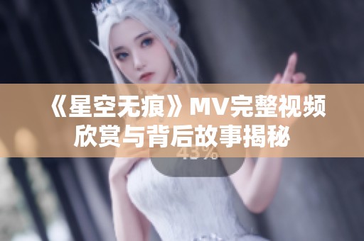 《星空无痕》MV完整视频欣赏与背后故事揭秘