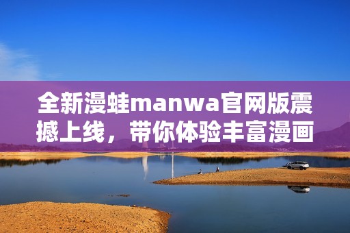 全新漫蛙manwa官网版震撼上线，带你体验丰富漫画世界