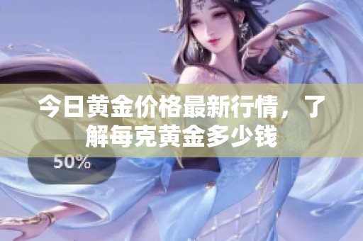 今日黄金价格最新行情，了解每克黄金多少钱