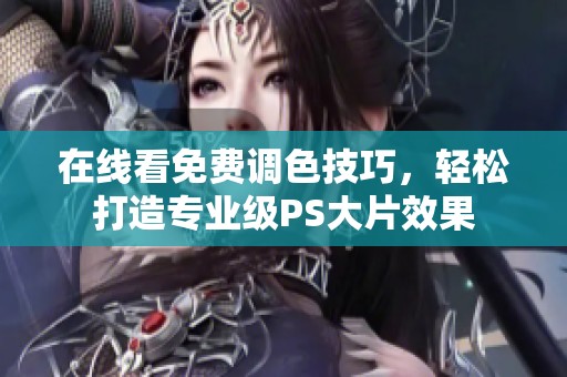 在线看免费调色技巧，轻松打造专业级PS大片效果